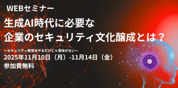 生成AI時代に必要な企業のセキュリティ文化醸成とは？
～セキュリティ教育はやるだけじゃ意味がない～
