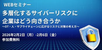 多層化するサイバーリスクに企業はどう向き合うか　～OT・人・サプライチェーンに広がるリスクと対策の考え方～
